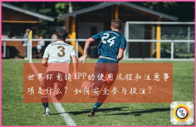 世界杯竞猜APP的使用流程和注意事项是什么？如何安全参与投注？