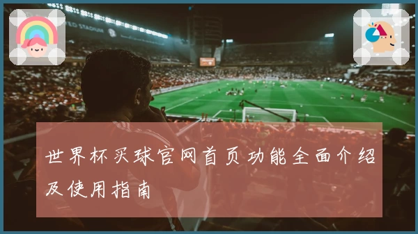 世界杯买球官网首页功能全面介绍及使用指南