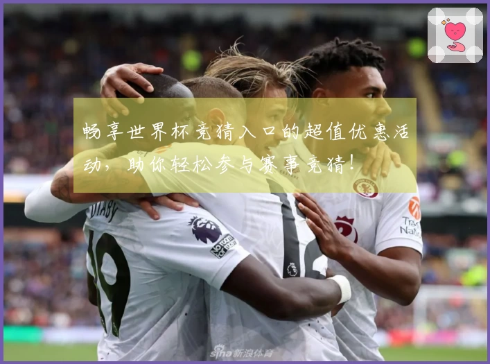 畅享世界杯竞猜入口的超值优惠活动，助你轻松参与赛事竞猜！