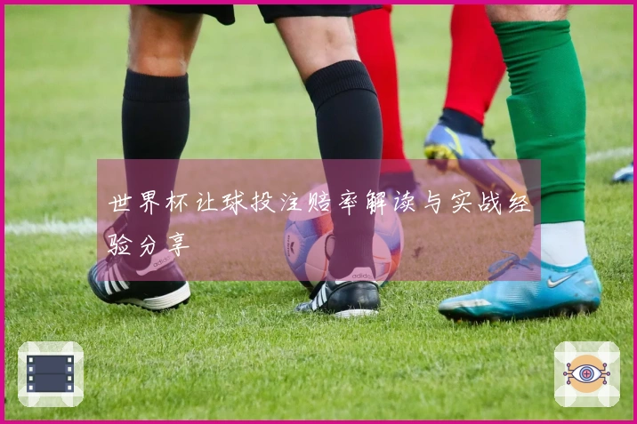 世界杯让球投注赔率解读与实战经验分享