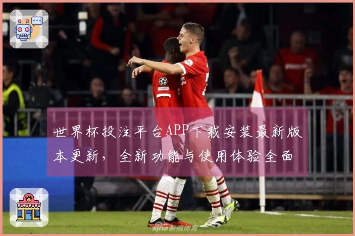 世界杯投注平台APP下载安装最新版本更新,全新功能与使用体验全面解析