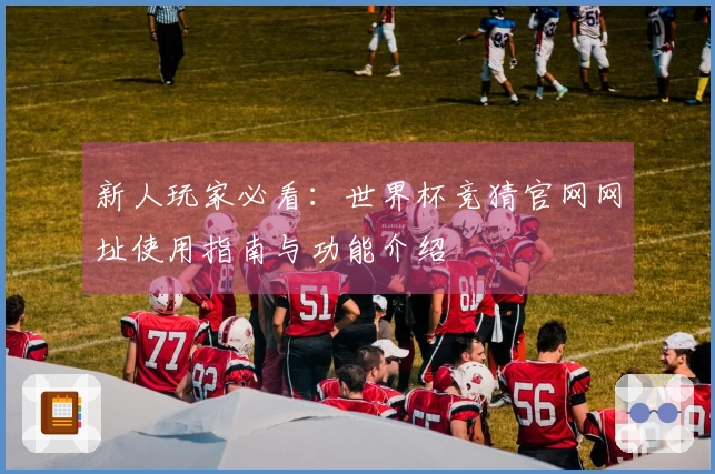 新人玩家必看：世界杯竞猜官网网址使用指南与功能介绍