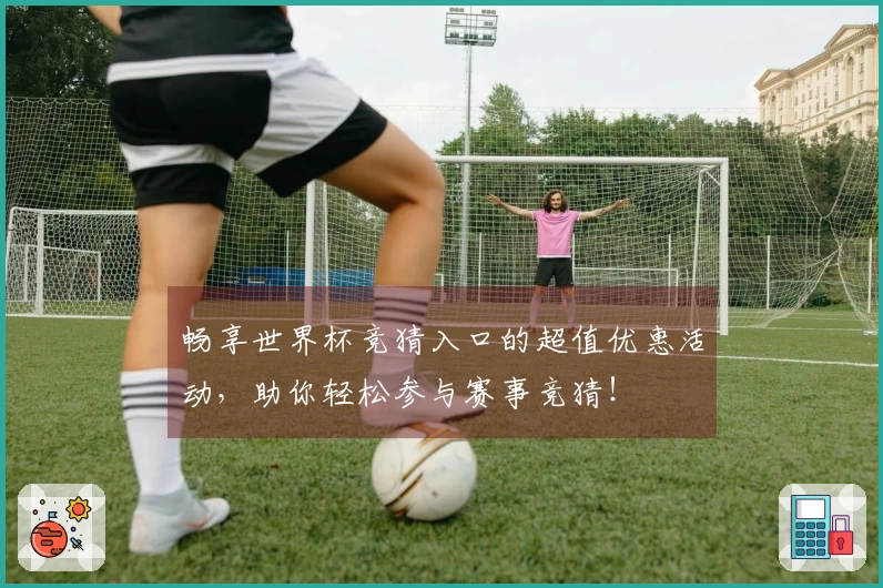 畅享世界杯竞猜入口的超值优惠活动，助你轻松参与赛事竞猜！