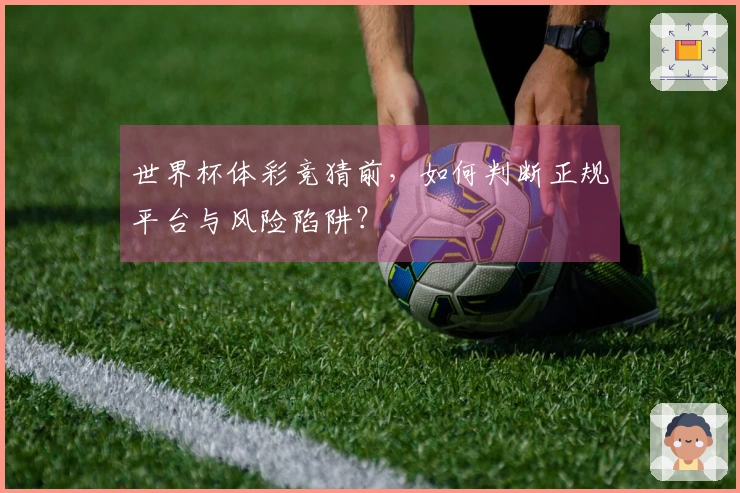 世界杯体彩竞猜前,如何判断正规平台与风险陷阱?