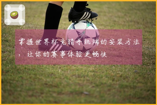 掌握世界杯竞猜手机端的安装方法，让你的赛事体验更畅快