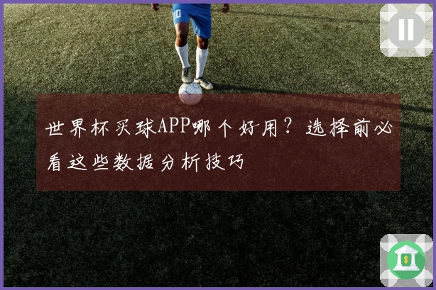 世界杯买球APP哪个好用？选择前必看这些数据分析技巧