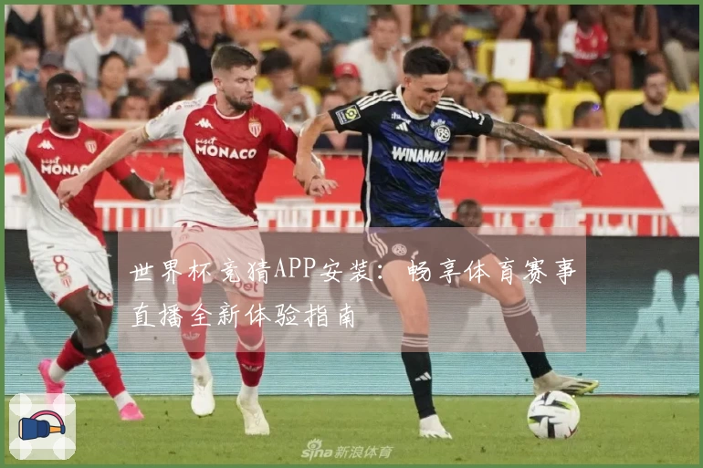 世界杯竞猜APP安装：畅享体育赛事直播全新体验指南