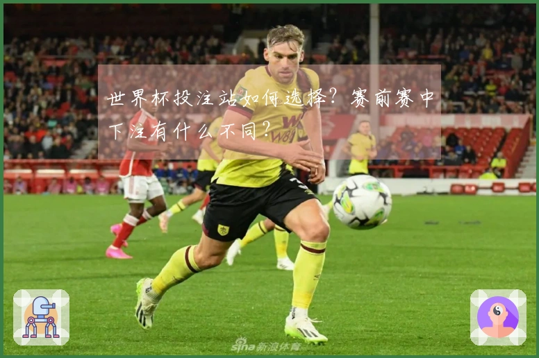 世界杯投注站如何选择？赛前赛中下注有什么不同？