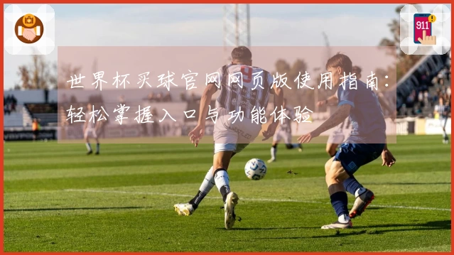世界杯买球官网网页版使用指南：轻松掌握入口与功能体验