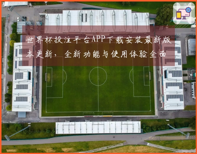 世界杯投注平台APP下载安装最新版本更新，全新功能与使用体验全面解析