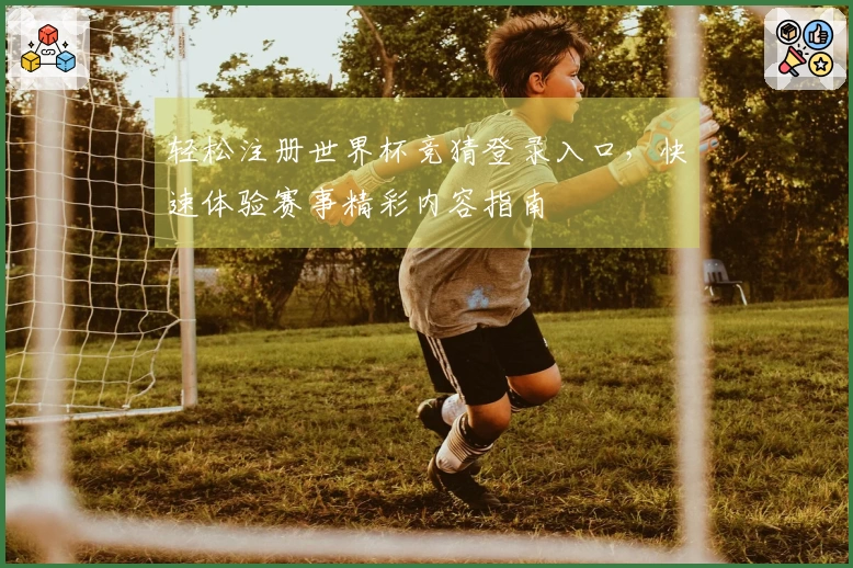 轻松注册世界杯竞猜登录入口，快速体验赛事精彩内容指南