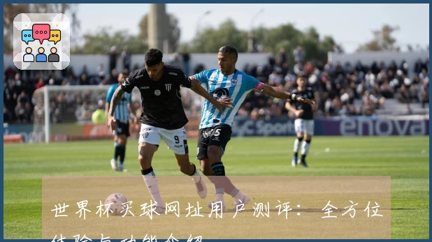 世界杯买球网址用户测评：全方位体验与功能介绍