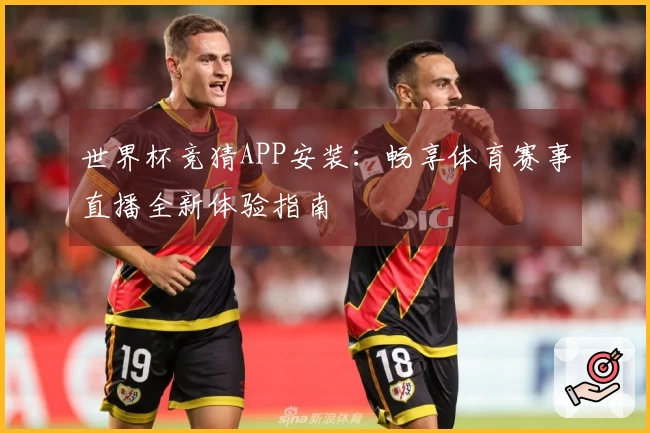 世界杯竞猜APP安装:畅享体育赛事直播全新体验指南