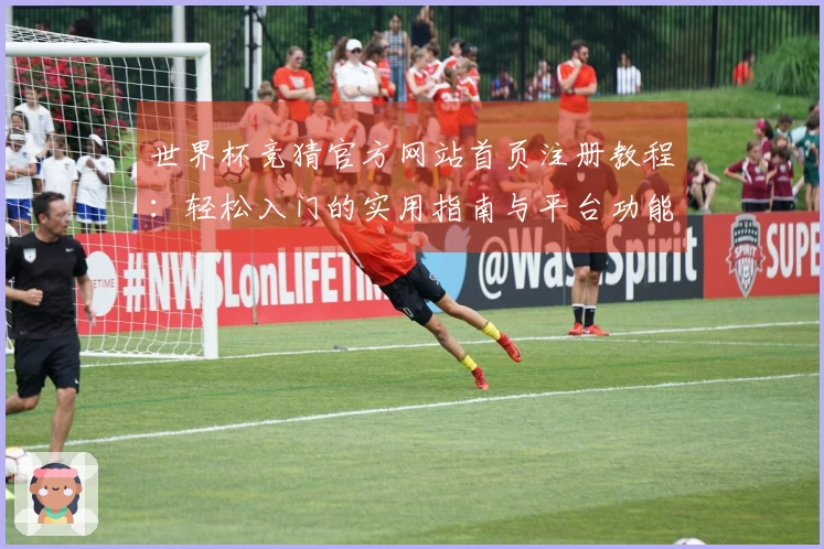 世界杯竞猜官方网站首页注册教程：轻松入门的实用指南与平台功能介绍